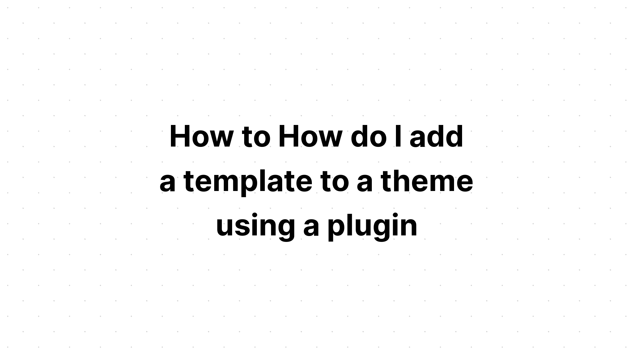 Làm cách nào để thêm mẫu vào chủ đề bằng cách sử dụng plugin? 